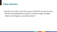 Policy question  Should vaccination with the Janssen COVID19 vaccine 1dose IM be recommended for persons 18 years of age and older under an emergency use authorization