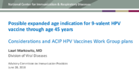 Possible expanded age indication for 9valent HPV vaccine through age 45 years  considerations and ACIP HPV Vaccines Work Group plans