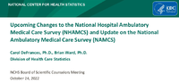 Upcoming Changes to the National Hospital Ambulatory Medical Care Survey NHAMCS and Update on the National Ambulatory Medical Care Survey NAMCS