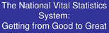 The National Vital Statistics System Getting from Good to Great