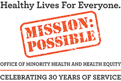 Health lives for everyone : MISSION: POSSIBLE : Office of Minority Health and Health Equity celebrating 30 years of service